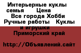 Интерьерные куклы - семья. ) › Цена ­ 4 200 - Все города Хобби. Ручные работы » Куклы и игрушки   . Приморский край